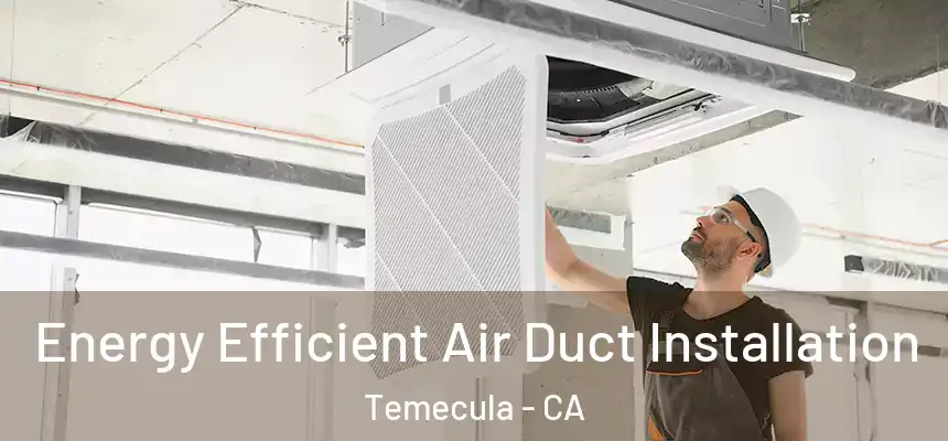 Energy Efficient Air Duct Installation Temecula - CA
