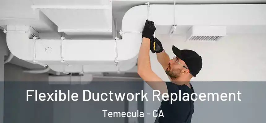 Flexible Ductwork Replacement Temecula - CA