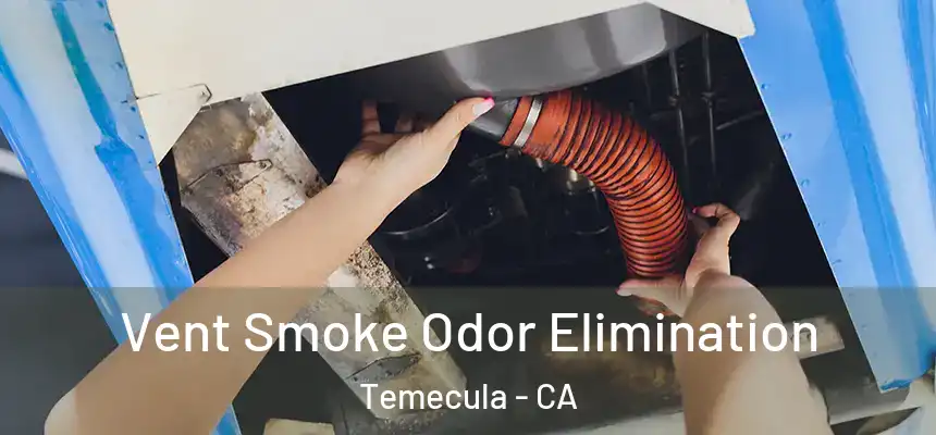Vent Smoke Odor Elimination Temecula - CA